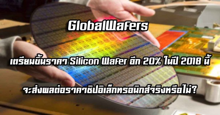 GlobalWafers เตรียมขึ้นราคา Silicon Wafer อีก 20% ในปี 2018 นี้ – จะส่งผลต่อราคาชิปอิเล็กทรอนิกส์จริงหรือไม่?