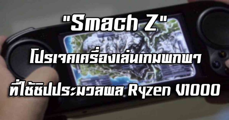 “Smach Z” โปรเจคเครื่องเล่นเกมพกพา ที่ใช้ชิปประมวลผล Ryzen V1000