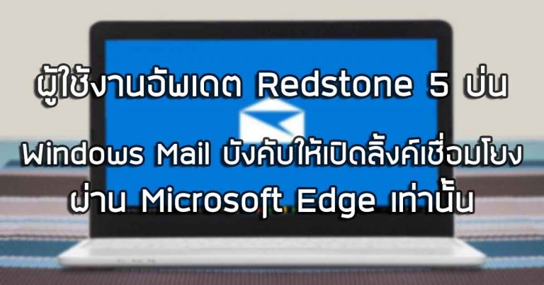 ผู้ใช้งานอัพเดต Redstone 5 บ่น Windows Mail บังคับให้เปิิดลิ้งค์เชื่อมโยง ผ่าน Microsoft Edge เท่านั้น