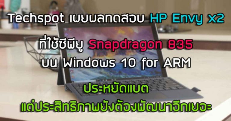 Techspot เผยผลทดสอบ HP Envy x2 ที่ใช้ซีพียู Snapdragon 835 บน Windows – ประหยัดแบต แต่ประสิทธิภาพยังต้องพัฒนาอีกเยอะ