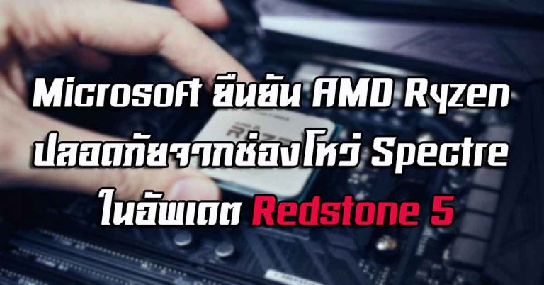 Microsoft ยืนยัน AMD Ryzen ปลอดภัยจากช่องโหว่ Spectre ในอัพเดต Redstone 5