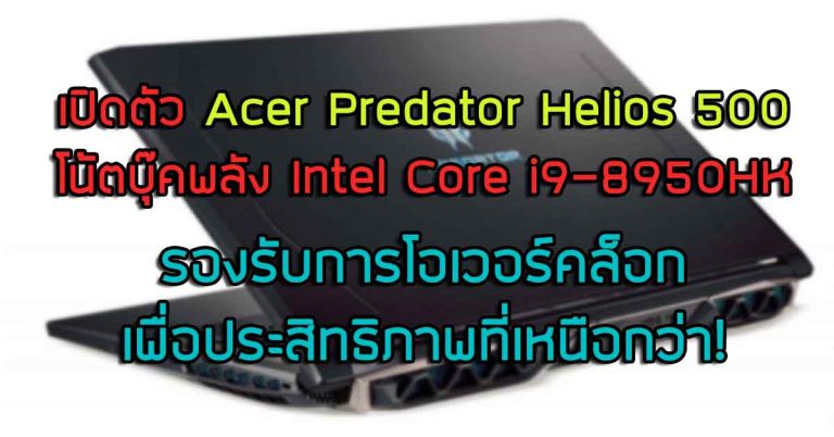 เปิดตัว Acer Predator Helios 500 โน้ตบุ๊คพลัง Intel Core i9-8950HK รองรับการโอเวอร์คล็อก เพื่อประสิทธิภาพที่เหนือกว่า!