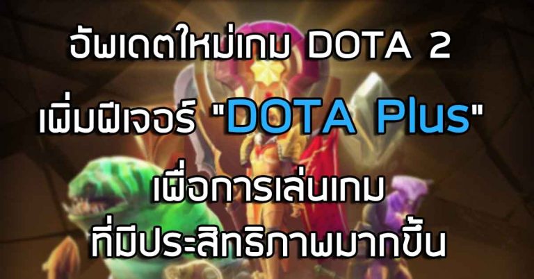 อัพเดตใหม่เกม DOTA 2 เพิ่มฟีเจอร์ “DOTA Plus” เพื่อการเล่นเกมที่มีประสิทธิภาพมากขึ้น