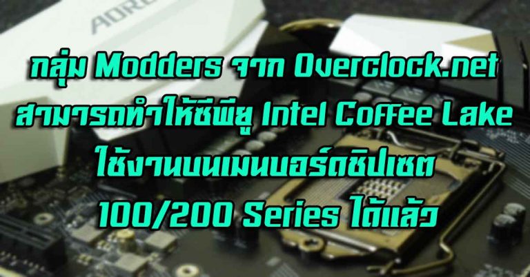 เฮ! กลุ่ม Modders จาก Overclock.net สามารถทำให้ซีพียู Intel Coffee Lake ใช้งานบนเมนบอร์ดชิปเซต 100/200 Series ได้แล้ว