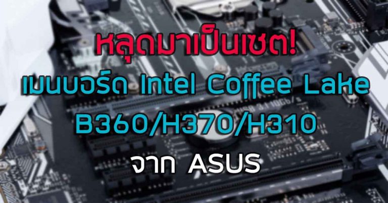 หลุดมาเป็นเซต! เมนบอร์ด Intel Coffee Lake B360/H370/H310 จาก ASUS