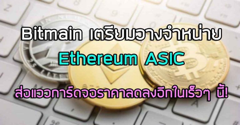 Bitmain เตรียมวางจำหน่าย Ethereum ASIC ส่อแววการ์ดจอราคาลดลงอีกในเร็วๆ นี้!