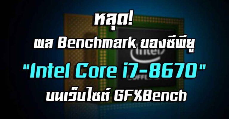 หลุด! ผล Benchmark ของซีพียู Intel Core i7-8670 บนเว็บไซต์ GFXBench