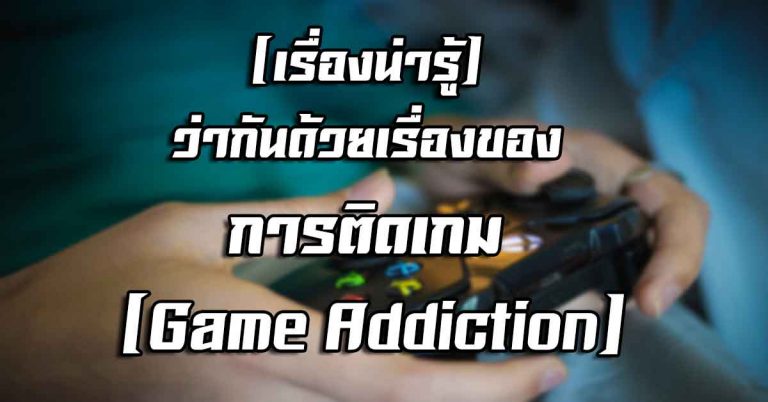 [เรื่องน่ารู้] ว่ากันด้วยเรื่องของ การติดเกม (Game Addiction)