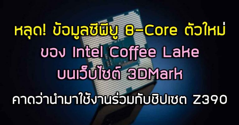 หลุด! ข้อมูลซีพียู 8-Core ตัวใหม่ของ Intel Coffee Lake บนเว็บไซต์ 3DMark – คาดว่านำมาใช้งานร่วมกับชิปเซต Z390