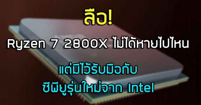 ลือ!  Ryzen 7 2800X ไม่ได้หายไปไหน แต่มีไว้รับมือกับซีพียูรุ่นใหม่จาก Intel