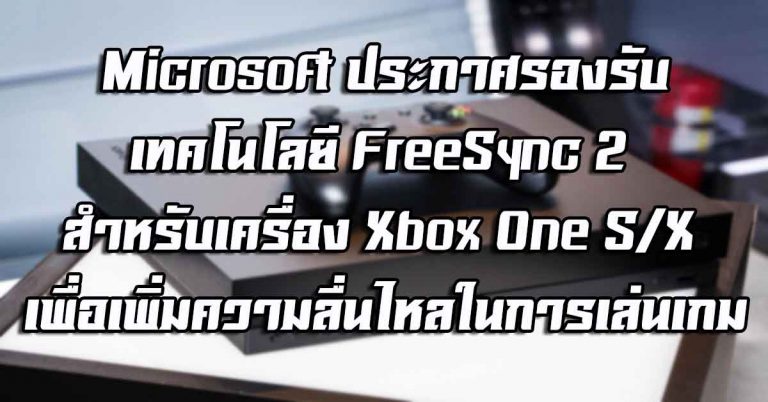 Microsoft ประกาศรองรับเทคโนโลยี FreeSync 2 สำหรับเครื่อง Xbox One S/X เพิ่มความลื่นไหลในการเล่นเกม