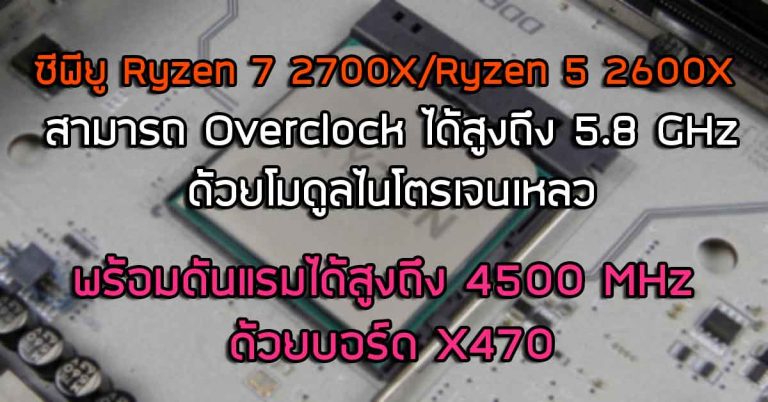ซีพียู Ryzen 7 2700X/Ryzen 5 2600X สามารถ Overclock ได้สูงถึง 5.8 GHz ด้วยโมดูลไนโตรเจนเหลว – พร้อมดันแรมได้สูงถึง 4500 MHz ด้วยบอร์ด X470