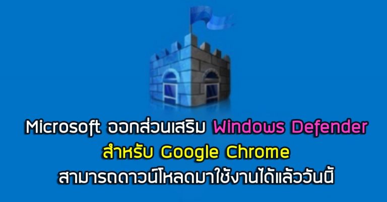 Microsoft ออกส่วนเสริม Windows Defender สำหรับ Google Chrome – สามารถดาวน์โหลดมาใช้งานได้แล้ววันนี้ จาก Chrome Store