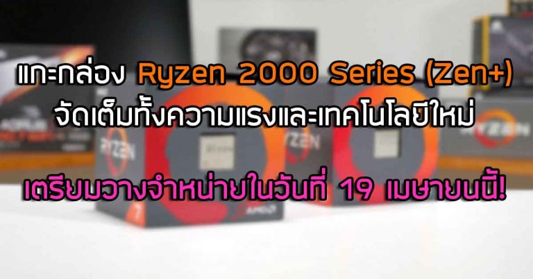 แกะกล่อง Ryzen 2000 Series (Zen+) จัดเต็มทั้งความแรงและเทคโนโลยีใหม่ – เตรียมวางจำหน่ายในวันที่ 19 เมษายนนี้!