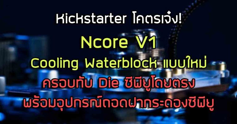โคตรเจ๋ง! Ncore V1 – Cooling Waterblock แบบใหม่ ครอบทับ Die ซีพียูโดยตรง พร้อมอุปกรณ์ถอดฝากระดองซีพียูในเซต