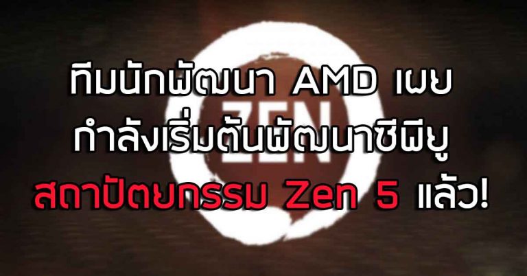 ทีมนักพัฒนา AMD เผย กำลังเริ่มต้นพัฒนาซีพียูสถาปัตยกรรม Zen 5 แล้ว!