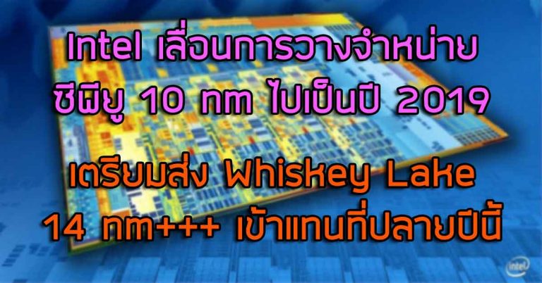 Intel เลื่อนการวางจำหน่ายซีพียู 10 nm ไปเป็นปี 2019 – เตรียมส่ง Whiskey Lake 14 nm+++ เข้าแทนที่ปลายปีนี้