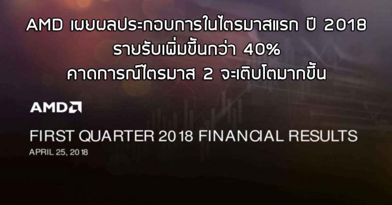 AMD เผยผลประกอบการในไตรมาสแรก ปี 2018 รายรับเพิ่มกว่า 40% – คาดการณ์ไตรมาส 2 จะเติบโตมากขึ้น