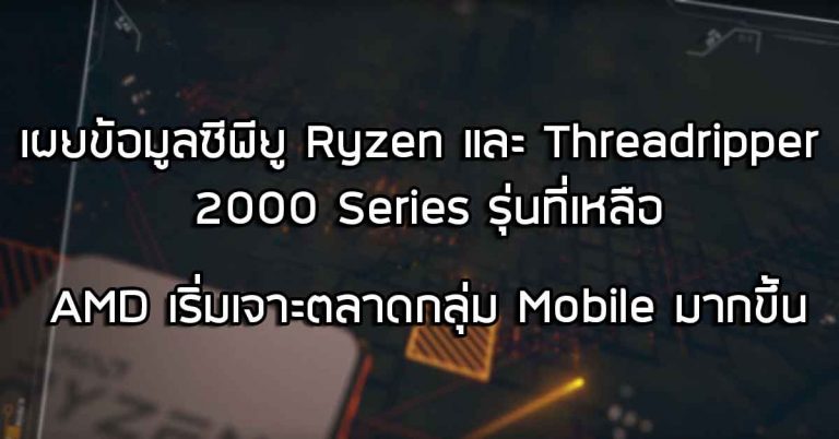 เผยข้อมูลซีพียู Ryzen และ Threadripper 2000 Series รุ่นที่เหลือ – AMD เริ่มเจาะตลาดกลุ่ม Mobile มากขึ้น