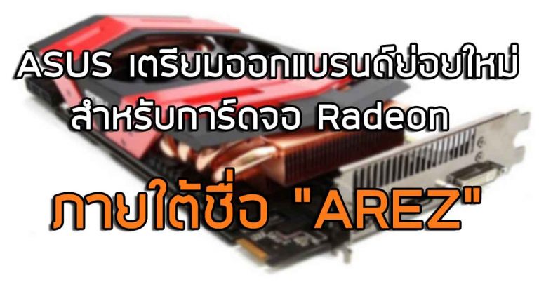 ASUS เตรียมออกแบรนด์ย่อยใหม่ สำหรับการ์ดจอ Radeon ภายใต้ชื่อ “AREZ”