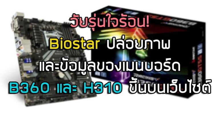 วัยรุ่นใจร้อน! Biostar ปล่อยภาพและข้อมูลของเมนบอร์ด B360 และ H310 ขึ้นบนเว็บไซต์