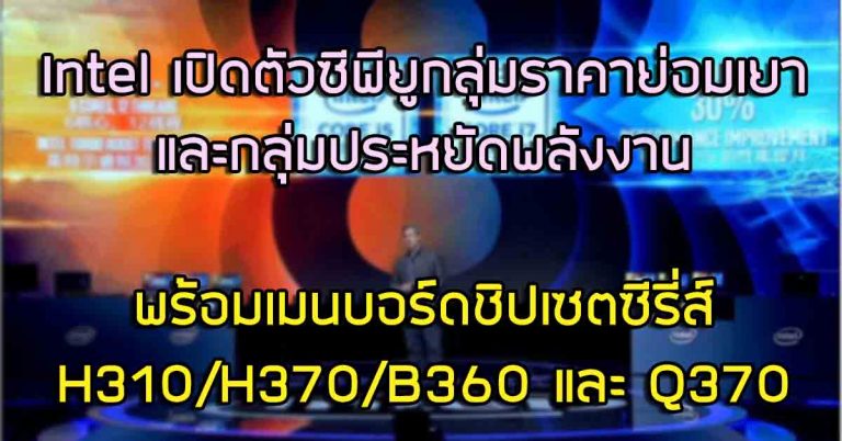 Intel เปิดตัวซีพียูใหม่สำหรับกลุ่มราคาย่อมเยา และกลุ่มประหยัดพลังงาน พร้อมเมนบอร์ดชิปเซตใหม่ H370/H310/B360 และ Q370