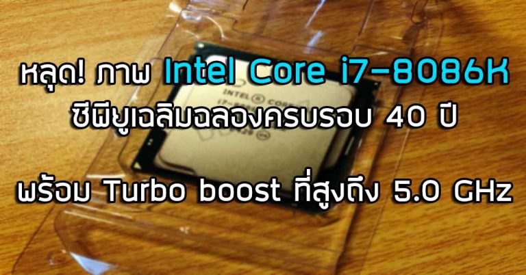 หลุด! ภาพ Intel Core i7-8086K ซีพียูเฉลิมฉลองครบรอบ 40 ปี พร้อม Turbo boost ที่สูงถึง 5.0 GHz