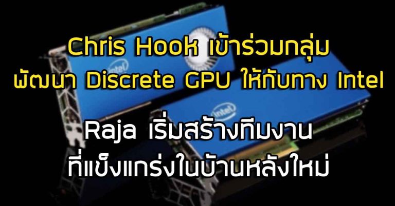 Chris Hook เข้าร่วมกลุ่มพัฒนา Discrete GPU ให้กับทาง Intel – Raja เริ่มสร้างทีมงานที่แข็งแกร่งในบ้านหลังใหม่