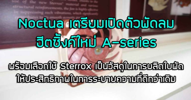 Noctua เตรียมเปิดตัวพัดลมฮีตซิ้งค์ใหม่ A-series พร้อมเลือกใช้ Sterrox เป็นวัสดุในการผลิตใบพัด ให้ประสิทธิภาพในการระบายความที่ดีกว่าเดิม