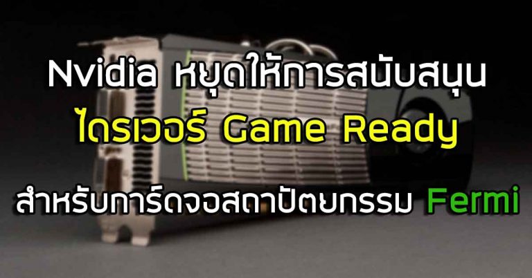 Nvidia หยุดให้การสนับสนุนไดรเวอร์ Game Ready สำหรับการ์ดจอสถาปัตยกรรม Fermi