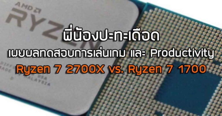 พี่น้องปะทะเดือด – เผยผลทดสอบการเล่นเกม และ Productivity ของ Ryzen 7 2700X vs. Ryzen 7 1700