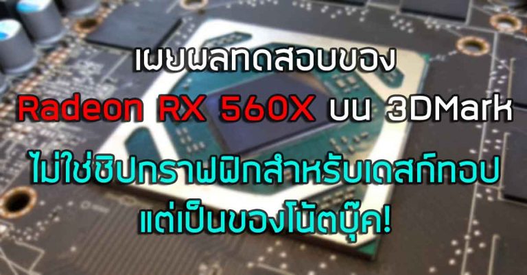 เผยผลทดสอบของ Radeon RX 560X บน 3DMark – ไม่ใช่ชิปกราฟฟิกสำหรับเดสก์ทอป แต่เป็นของโน้ตบุ๊ค!