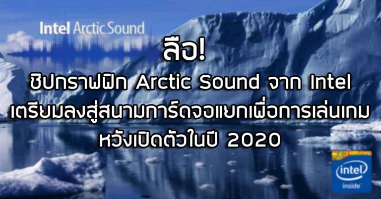 ลือ! ชิปกราฟฟิก Arctic Sound จาก Intel เตรียมลงสู่สนามการ์ดจอแยกเพื่อการเล่นเกม หวังเปิดตัวในปี 2020