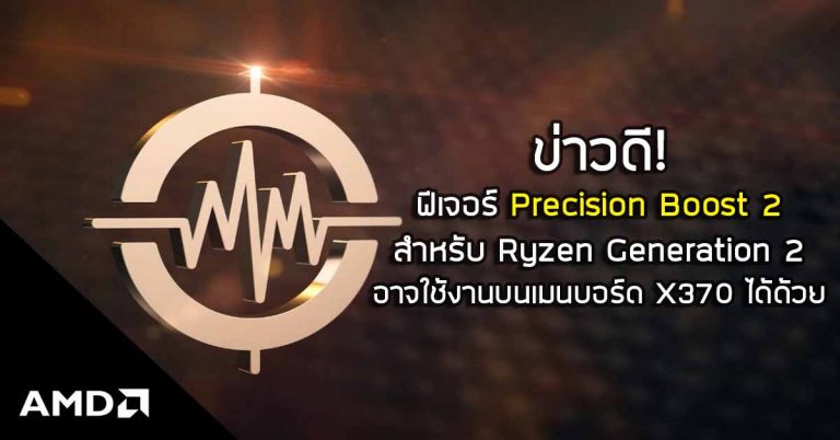 ข่าวดี! ฟีเจอร์ Precision Boost 2 สำหรับ Ryzen Generation 2 อาจใช้งานได้บนเมนบอร์ด X370 ด้วย