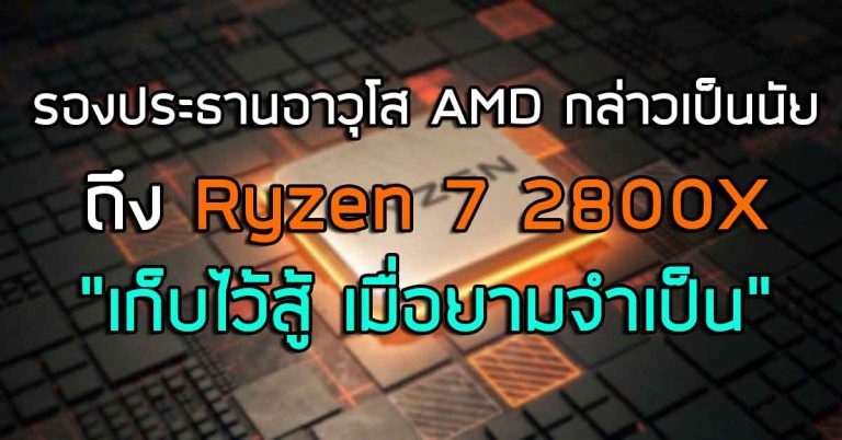 รองประธานอาวุโส AMD กล่าวเป็นนัยถึง Ryzen 7 2800X – เก็บไว้สู้ เมื่อยามจำเป็น
