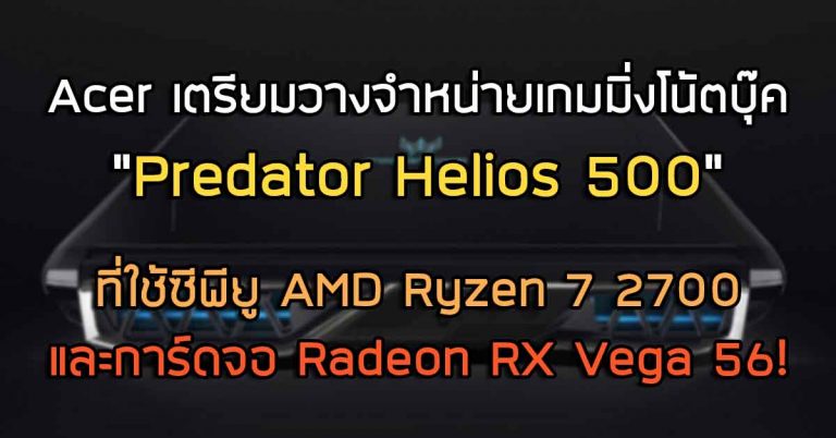 Acer จะวางจำหน่ายเกมมิ่งโน้ตบุ๊ค “Predator Helios 500” ที่ใช้ซีพียู AMD Ryzen 7 2700 และการ์ดจอ Radeon RX Vega 56