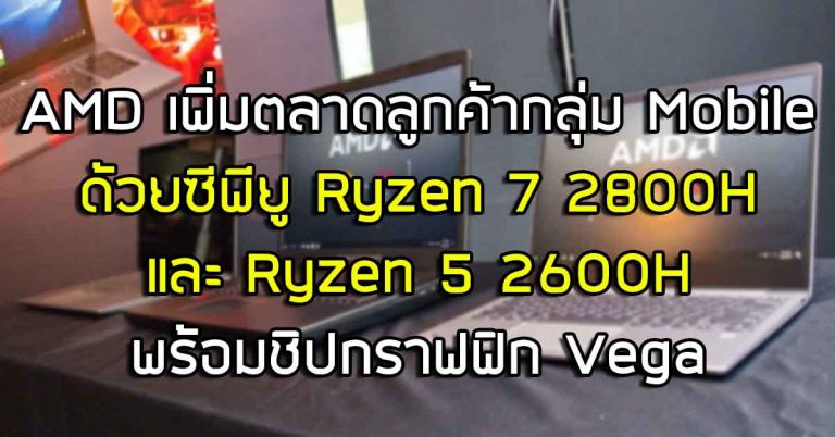 AMD เพิ่มตลาดลูกค้ากลุ่ม Mobile ด้วยซีพียู Ryzen 7 2800H และ Ryzen 5 2600H พร้อมชิปกราฟฟิก Vega