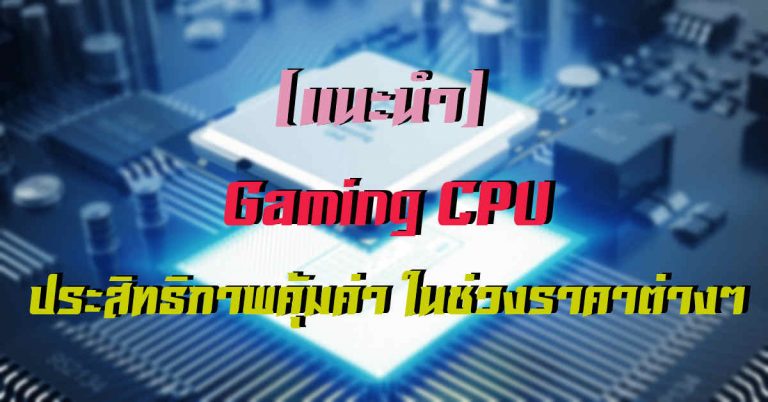 [แนะนำ] Gaming CPU ประสิทธิภาพคุ้มค่า ตามช่วงราคาต่างๆ