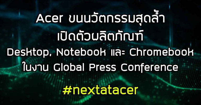 [PR] Acer ขนนวัตกรรมสุดล้ำ เปิดตัวผลิตภัณฑ์ Desktop, Notebook และ Chromebook ในงาน Global Press Conference