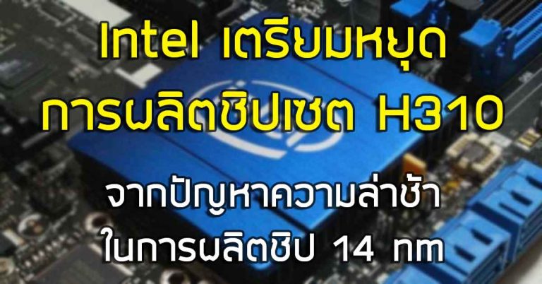 รายงานล่าสุดจาก DigiTimes เผย Intel เตรียมหยุดการผลิตชิปเซต H310 แล้ว