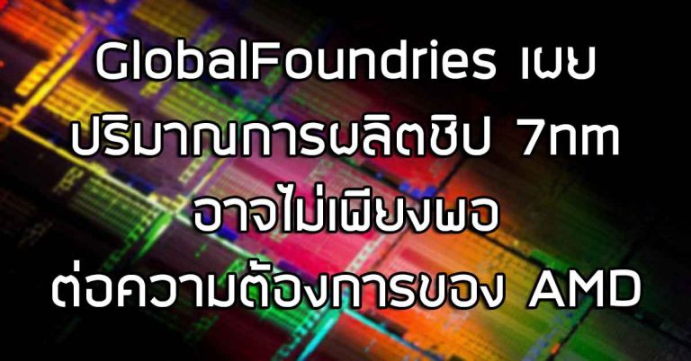 GlobalFoundries เผย ปริมาณการผลิตชิป 7nm อาจไม่เพียงพอต่อความต้องการของ AMD