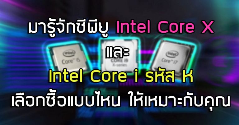 มารู้จักซีพียู Intel Core X และ Intel Core i รหัส K ให้มากขึ้น – เลือกซื้อแบบไหน ให้เหมาะกับคุณ