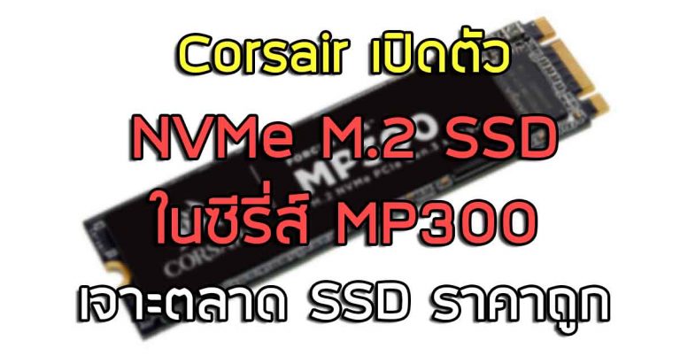 Corsair เปิดตัว NVMe M.2 SSD ในซีรี่ส์ MP300 – เจาะตลาด SSD ราคาถูก