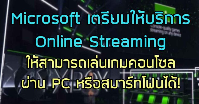 Microsoft เตรียมให้บริการ Online Streaming ให้สามารถเล่นเกมคอนโซล ผ่าน PC หรือสมาร์ทโฟนได้!