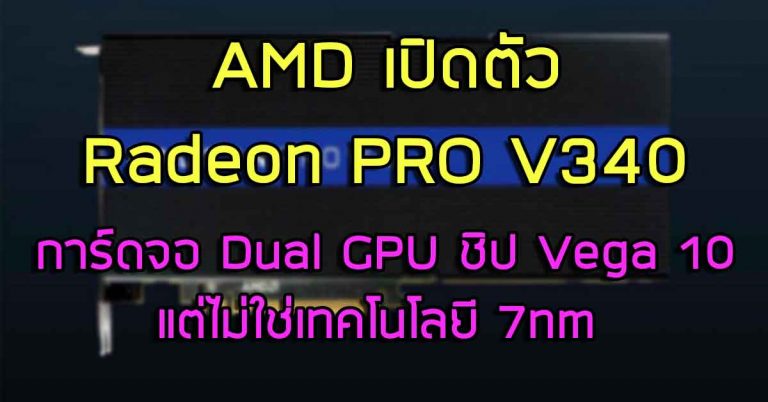 AMD เปิดตัว Radeon PRO V340 การ์ดจอ Dual GPU ชิป Vega 10 แต่ไม่ใช่เทคโนโลยี 7nm