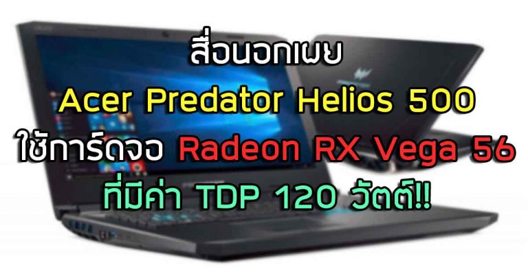 สื่อนอกเผย โน้ตบุ๊ค Acer Predator Helios 500 ใช้การ์ดจอ Radeon RX Vega 56 ที่มีค่า TDP 120 วัตต์!!