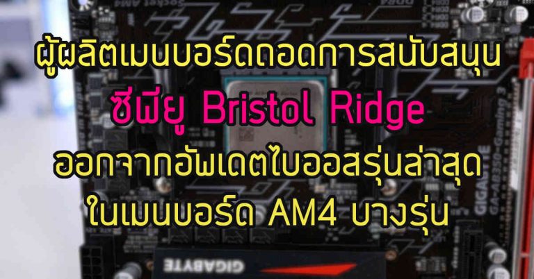 ผู้ผลิตเมนบอร์ด ถอดการสนับสนุนซีพียู Bristol Ridge ออกจากอัพเดตไบออสรุ่นล่าสุด ในเมนบอร์ด AM4 บางรุ่น