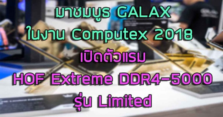 พาชม: บูธ GALAX ในงาน Computex 2018 – เปิดตัวแรม HOF Extreme DDR4-5000 รุ่นลิมิเต็ด สีทอง!!