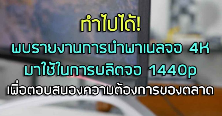 ทำไปได้! พบรายงานการนำพาเนลจอ 4K มาใช้ในการผลิตจอ 1440p เพื่อตอบสนองความต้องการของตลาด