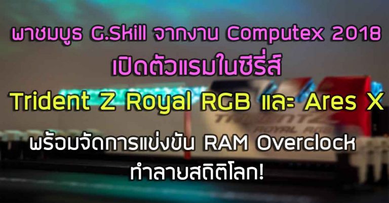 พาชม: บูธ G.Skill ในงาน Computex 2018 – เปิดตัวแรมซีรี่ส์ Trident Z Royal RGB และ Ares X พร้อมจัดการแข่งขัน Overclock แรมทำลายสถิติโลก!